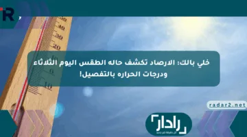 🔥 خلي بالك: الأرصاد تكشف حالة الطقس اليوم الثلاثاء ودرجات الحرارة بالتفصيل!